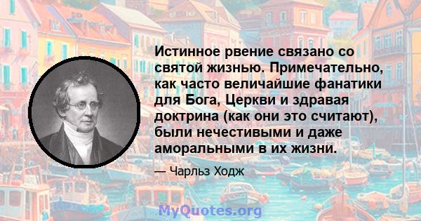 Истинное рвение связано со святой жизнью. Примечательно, как часто величайшие фанатики для Бога, Церкви и здравая доктрина (как они это считают), были нечестивыми и даже аморальными в их жизни.