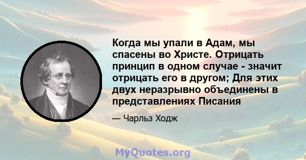 Когда мы упали в Адам, мы спасены во Христе. Отрицать принцип в одном случае - значит отрицать его в другом; Для этих двух неразрывно объединены в представлениях Писания