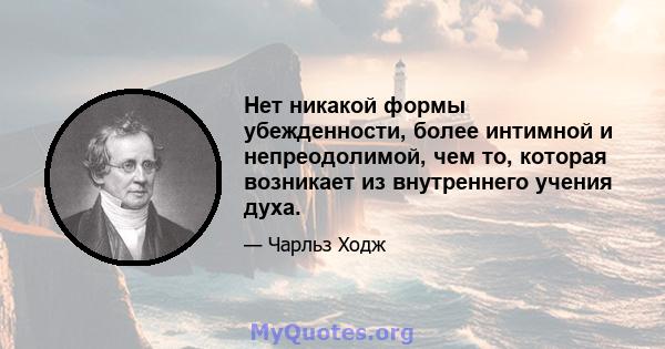 Нет никакой формы убежденности, более интимной и непреодолимой, чем то, которая возникает из внутреннего учения духа.