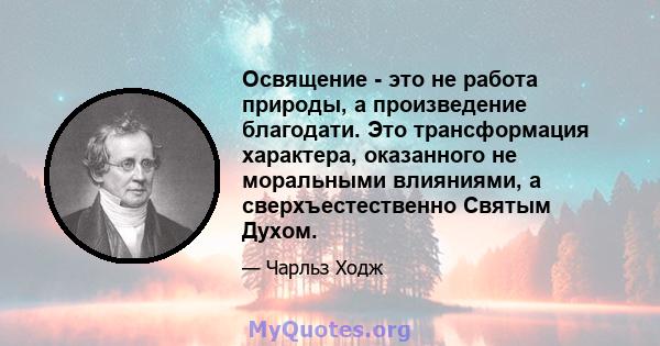 Освящение - это не работа природы, а произведение благодати. Это трансформация характера, оказанного не моральными влияниями, а сверхъестественно Святым Духом.