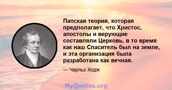 Папская теория, которая предполагает, что Христос, апостолы и верующие составляли Церковь, в то время как наш Спаситель был на земле, и эта организация была разработана как вечная.