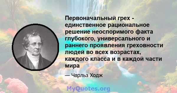 Первоначальный грех - единственное рациональное решение неоспоримого факта глубокого, универсального и раннего проявления греховности людей во всех возрастах, каждого класса и в каждой части мира