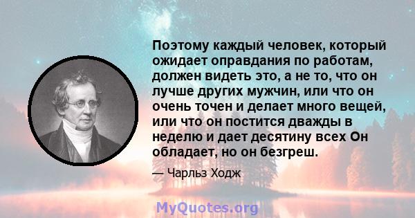 Поэтому каждый человек, который ожидает оправдания по работам, должен видеть это, а не то, что он лучше других мужчин, или что он очень точен и делает много вещей, или что он постится дважды в неделю и дает десятину