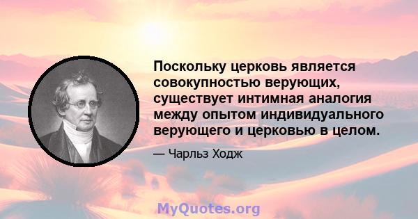 Поскольку церковь является совокупностью верующих, существует интимная аналогия между опытом индивидуального верующего и церковью в целом.