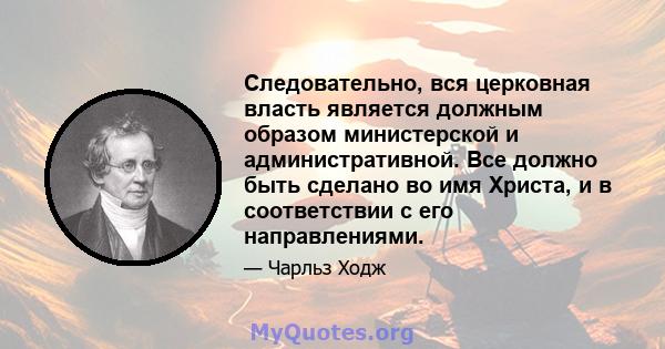 Следовательно, вся церковная власть является должным образом министерской и административной. Все должно быть сделано во имя Христа, и в соответствии с его направлениями.