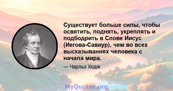 Существует больше силы, чтобы освятить, поднять, укреплять и подбодрить в Слове Иисус (Иегова-Савиур), чем во всех высказываниях человека с начала мира.