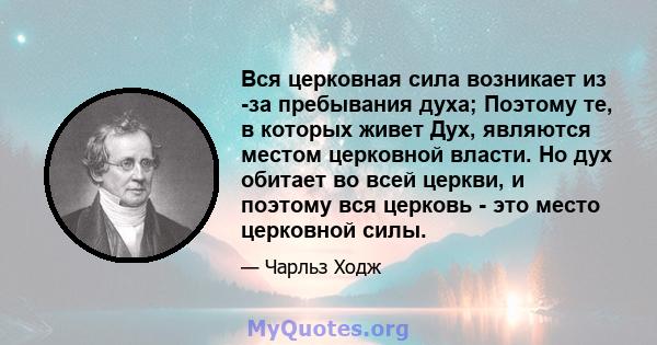 Вся церковная сила возникает из -за пребывания духа; Поэтому те, в которых живет Дух, являются местом церковной власти. Но дух обитает во всей церкви, и поэтому вся церковь - это место церковной силы.