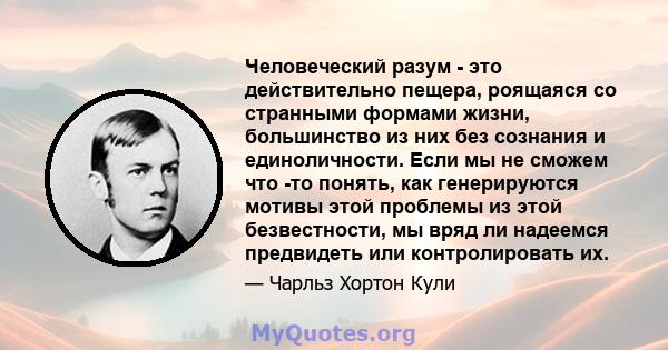 Человеческий разум - это действительно пещера, роящаяся со странными формами жизни, большинство из них без сознания и единоличности. Если мы не сможем что -то понять, как генерируются мотивы этой проблемы из этой