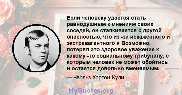 Если человеку удастся стать равнодушным к мнениям своих соседей, он сталкивается с другой опасностью, что из -за искаженного и экстравагантного я Возможно, потерял это здоровое уважение к какому -то социальному