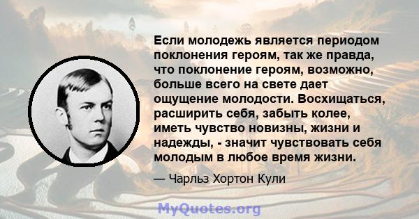 Если молодежь является периодом поклонения героям, так же правда, что поклонение героям, возможно, больше всего на свете дает ощущение молодости. Восхищаться, расширить себя, забыть колее, иметь чувство новизны, жизни и 