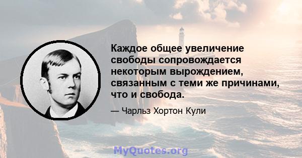 Каждое общее увеличение свободы сопровождается некоторым вырождением, связанным с теми же причинами, что и свобода.