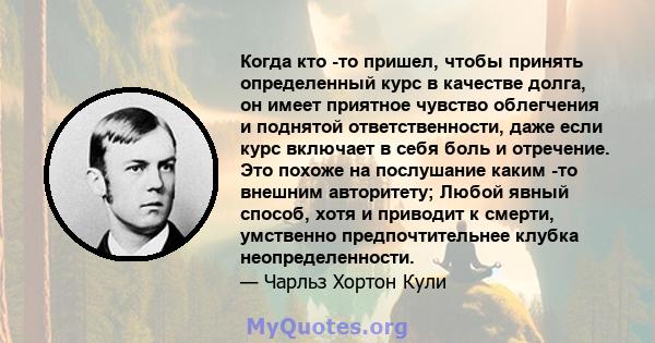 Когда кто -то пришел, чтобы принять определенный курс в качестве долга, он имеет приятное чувство облегчения и поднятой ответственности, даже если курс включает в себя боль и отречение. Это похоже на послушание каким