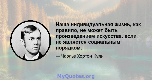 Наша индивидуальная жизнь, как правило, не может быть произведением искусства, если не является социальным порядком.