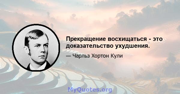 Прекращение восхищаться - это доказательство ухудшения.