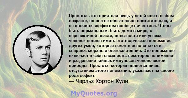 Простота - это приятная вещь у детей или в любом возрасте, но она не обязательно восхитительна, и не является аффектом вообще ничего зла. Чтобы быть нормальным, быть дома в мире, с перспективой власти, полезности или