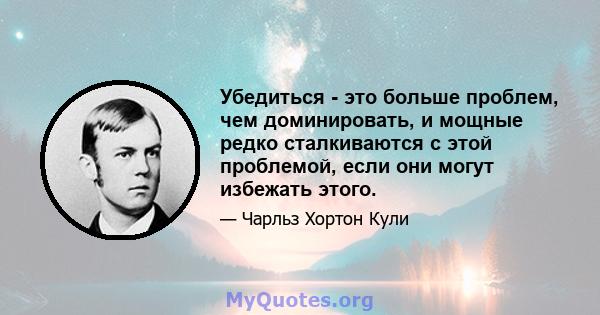 Убедиться - это больше проблем, чем доминировать, и мощные редко сталкиваются с этой проблемой, если они могут избежать этого.