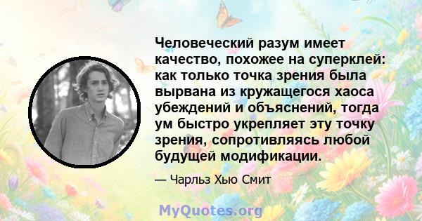 Человеческий разум имеет качество, похожее на суперклей: как только точка зрения была вырвана из кружащегося хаоса убеждений и объяснений, тогда ум быстро укрепляет эту точку зрения, сопротивляясь любой будущей