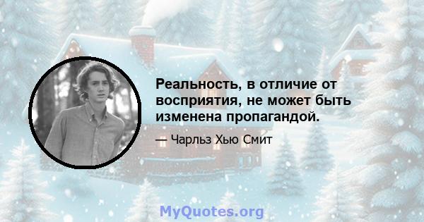 Реальность, в отличие от восприятия, не может быть изменена пропагандой.