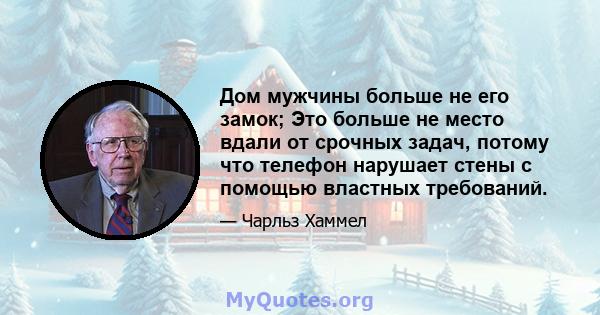 Дом мужчины больше не его замок; Это больше не место вдали от срочных задач, потому что телефон нарушает стены с помощью властных требований.