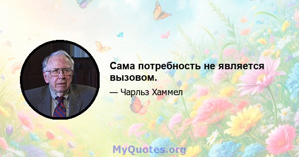 Сама потребность не является вызовом.