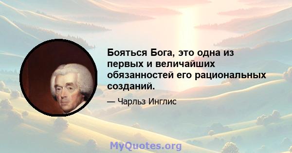 Бояться Бога, это одна из первых и величайших обязанностей его рациональных созданий.