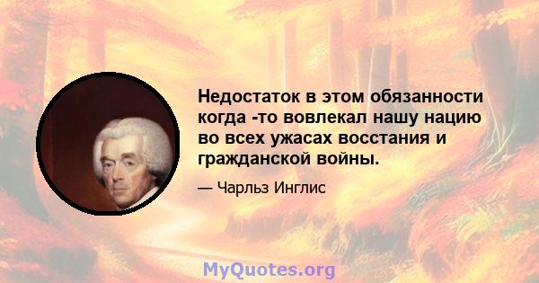 Недостаток в этом обязанности когда -то вовлекал нашу нацию во всех ужасах восстания и гражданской войны.