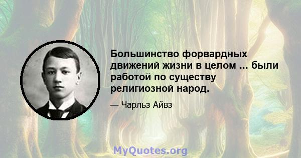 Большинство форвардных движений жизни в целом ... были работой по существу религиозной народ.