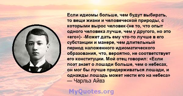 Если идиомы больше, чем будут выбирать, то вещи жизни и человеческой природы, с которыми вырос человек-(не то, что опыт одного человека лучше, чем у другого, но это «его»)- -Может дать ему что-то лучше в его субстанции