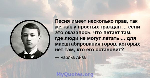 Песня имеет несколько прав, так же, как у простых граждан ... если это оказалось, что летает там, где люди не могут летать ... для масштабирования горов, которых нет там, кто его остановит?