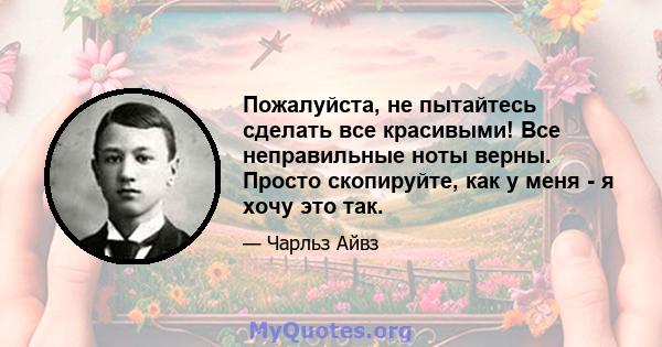 Пожалуйста, не пытайтесь сделать все красивыми! Все неправильные ноты верны. Просто скопируйте, как у меня - я хочу это так.