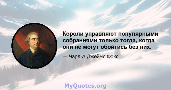 Короли управляют популярными собраниями только тогда, когда они не могут обойтись без них.