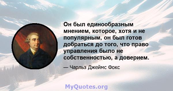 Он был единообразным мнением, которое, хотя и не популярным, он был готов добраться до того, что право управления было не собственностью, а доверием.