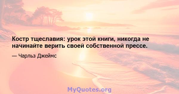 Костр тщеславия: урок этой книги, никогда не начинайте верить своей собственной прессе.