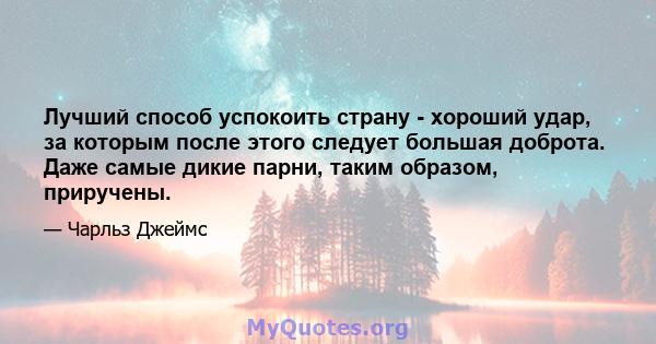 Лучший способ успокоить страну - хороший удар, за которым после этого следует большая доброта. Даже самые дикие парни, таким образом, приручены.