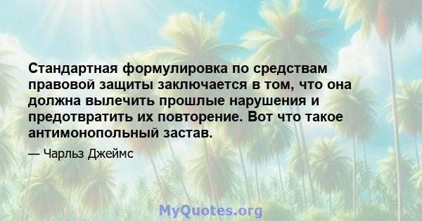 Стандартная формулировка по средствам правовой защиты заключается в том, что она должна вылечить прошлые нарушения и предотвратить их повторение. Вот что такое антимонопольный застав.