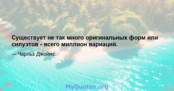 Существует не так много оригинальных форм или силуэтов - всего миллион вариаций.