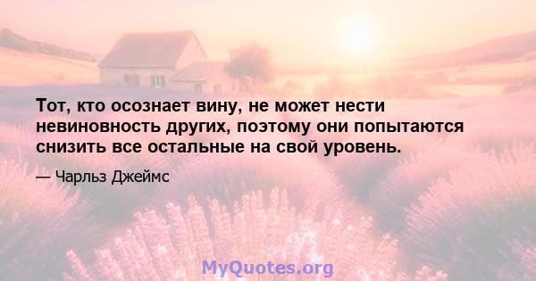 Тот, кто осознает вину, не может нести невиновность других, поэтому они попытаются снизить все остальные на свой уровень.