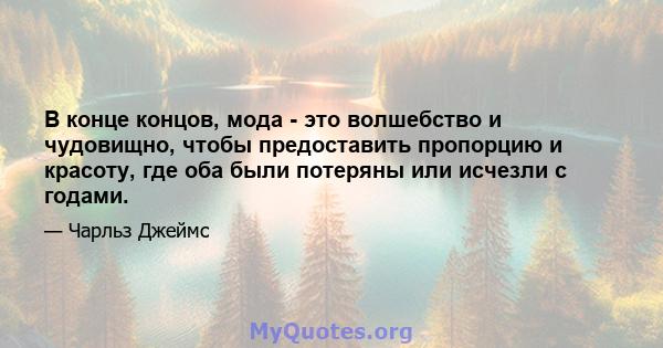 В конце концов, мода - это волшебство и чудовищно, чтобы предоставить пропорцию и красоту, где оба были потеряны или исчезли с годами.