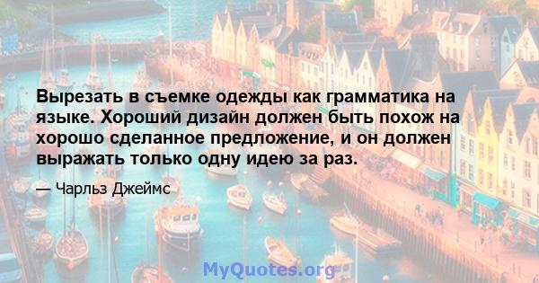 Вырезать в съемке одежды как грамматика на языке. Хороший дизайн должен быть похож на хорошо сделанное предложение, и он должен выражать только одну идею за раз.