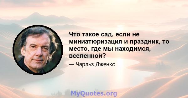 Что такое сад, если не миниатюризация и праздник, то место, где мы находимся, вселенной?