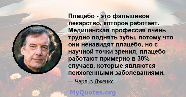 Плацебо - это фальшивое лекарство, которое работает. Медицинская профессия очень трудно поднять зубы, потому что они ненавидят плацебо, но с научной точки зрения, плацебо работают примерно в 30% случаев, которые