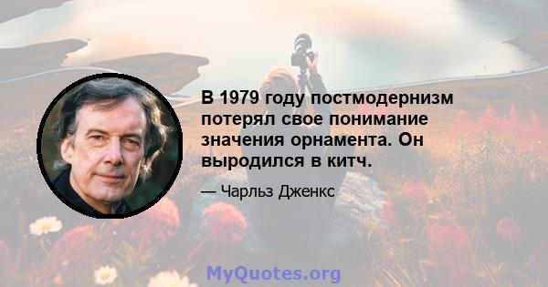 В 1979 году постмодернизм потерял свое понимание значения орнамента. Он выродился в китч.