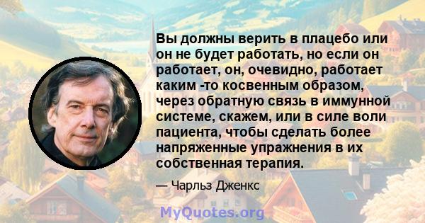 Вы должны верить в плацебо или он не будет работать, но если он работает, он, очевидно, работает каким -то косвенным образом, через обратную связь в иммунной системе, скажем, или в силе воли пациента, чтобы сделать