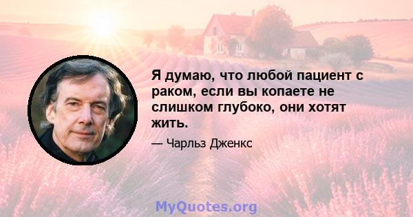 Я думаю, что любой пациент с раком, если вы копаете не слишком глубоко, они хотят жить.