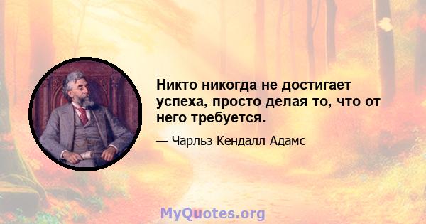 Никто никогда не достигает успеха, просто делая то, что от него требуется.