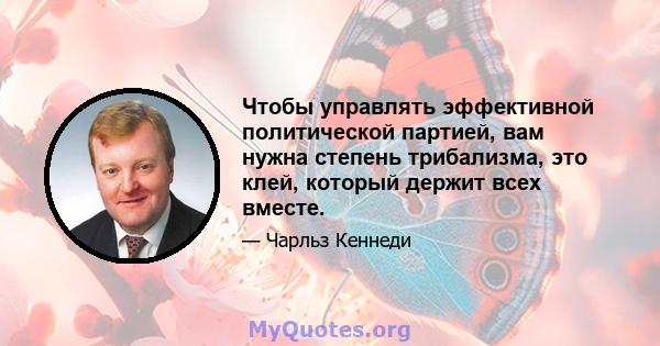 Чтобы управлять эффективной политической партией, вам нужна степень трибализма, это клей, который держит всех вместе.