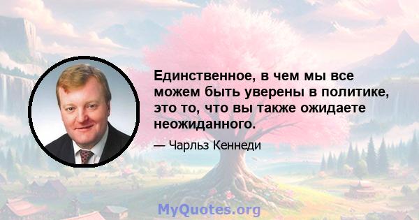 Единственное, в чем мы все можем быть уверены в политике, это то, что вы также ожидаете неожиданного.