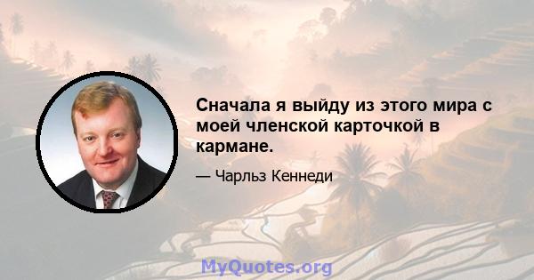 Сначала я выйду из этого мира с моей членской карточкой в ​​кармане.