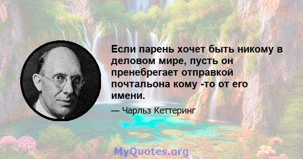 Если парень хочет быть никому в деловом мире, пусть он пренебрегает отправкой почтальона кому -то от его имени.