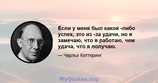 Если у меня был какой -либо успех, это из -за удачи, но я замечаю, что я работаю, чем удача, что я получаю.